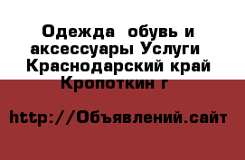 Одежда, обувь и аксессуары Услуги. Краснодарский край,Кропоткин г.